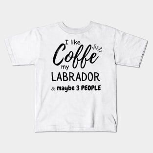 I like Coffee my Labrador And Maybe 3 People Kids T-Shirt